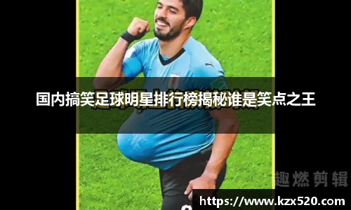 国内搞笑足球明星排行榜揭秘谁是笑点之王