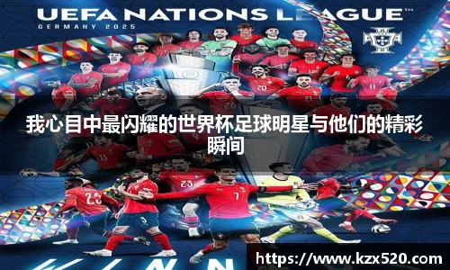 我心目中最闪耀的世界杯足球明星与他们的精彩瞬间